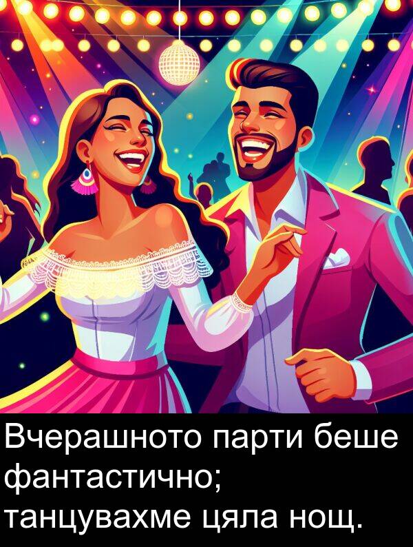 фантастично: Вчерашното парти беше фантастично; танцувахме цяла нощ.