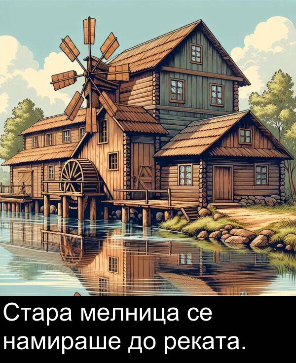 намираше: Стара мелница се намираше до реката.