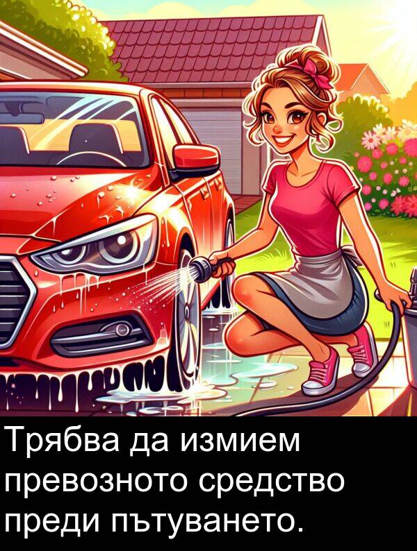 преди: Трябва да измием превозното средство преди пътуването.