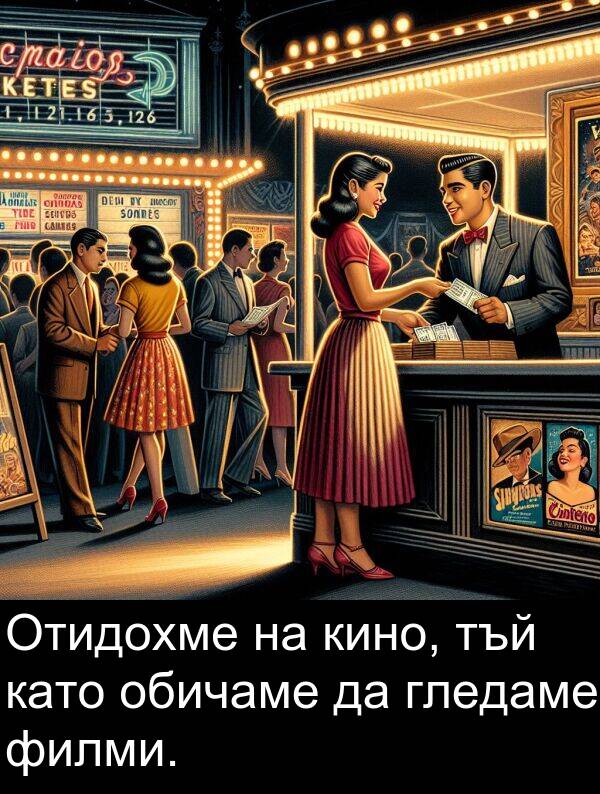 филми: Отидохме на кино, тъй като обичаме да гледаме филми.
