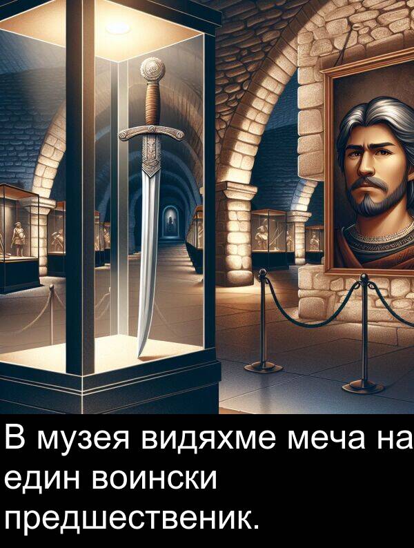 един: В музея видяхме меча на един воински предшественик.