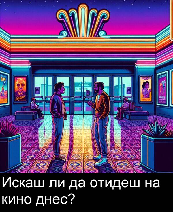 отидеш: Искаш ли да отидеш на кино днес?