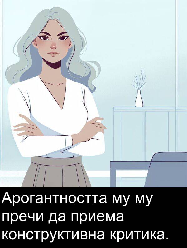 приема: Арогантността му му пречи да приема конструктивна критика.