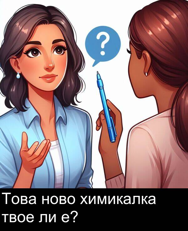 химикалка: Това ново химикалка твое ли е?