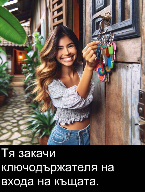 закачи: Тя закачи ключодържателя на входа на къщата.