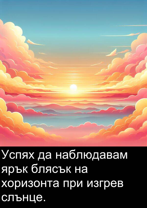 наблюдавам: Успях да наблюдавам ярък блясък на хоризонта при изгрев слънце.