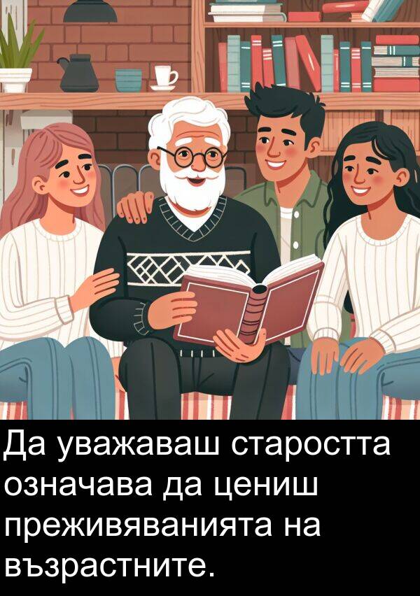 уважаваш: Да уважаваш старостта означава да цениш преживяванията на възрастните.