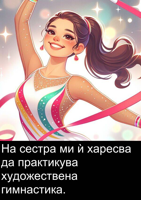 харесва: На сестра ми ѝ харесва да практикува художествена гимнастика.