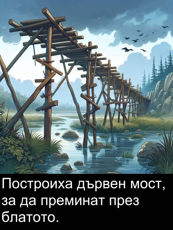 дървен: Построиха дървен мост, за да преминат през блатото.
