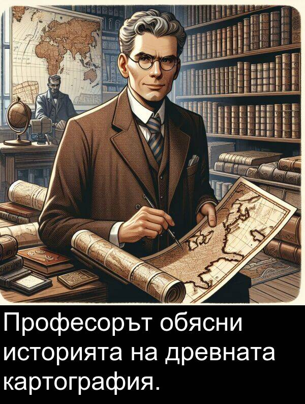 обясни: Професорът обясни историята на древната картография.