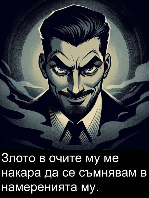 намеренията: Злото в очите му ме накара да се съмнявам в намеренията му.