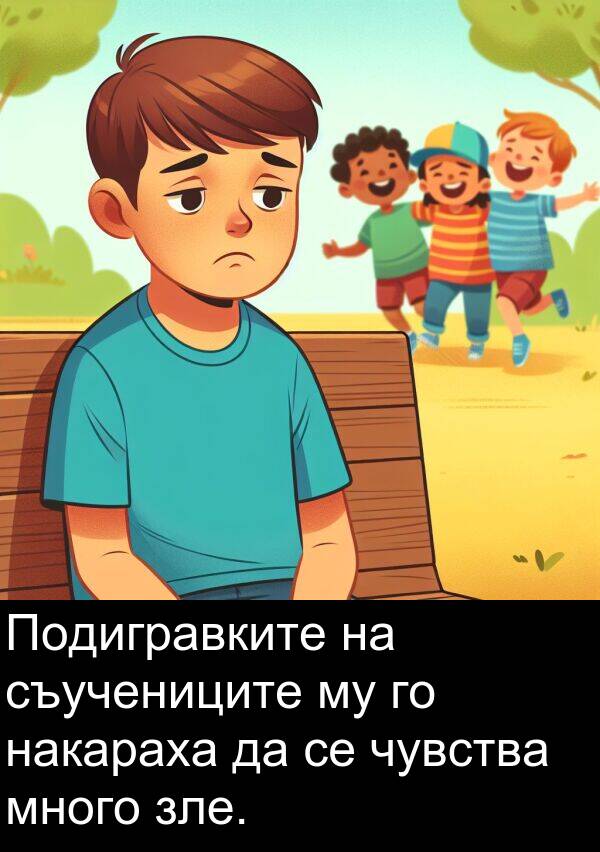 зле: Подигравките на съучениците му го накараха да се чувства много зле.
