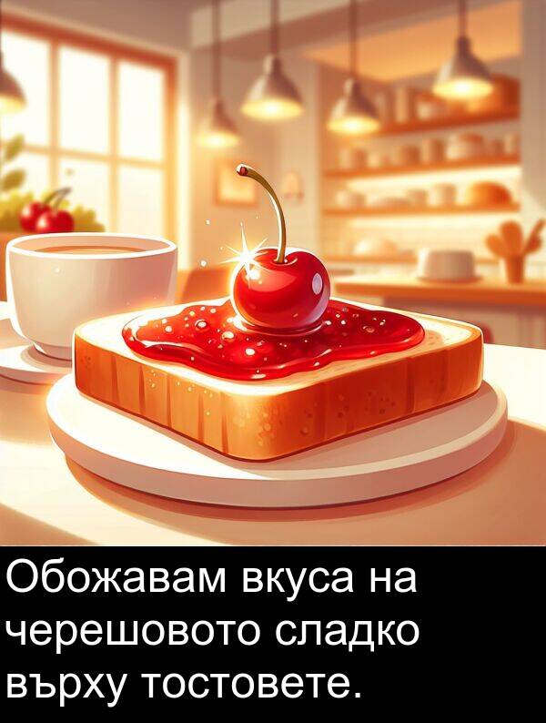 черешовото: Обожавам вкуса на черешовото сладко върху тостовете.