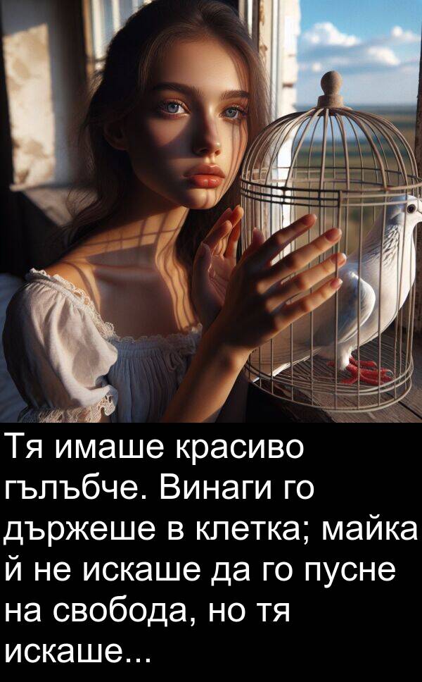 майка: Тя имаше красиво гълъбче. Винаги го държеше в клетка; майка й не искаше да го пусне на свобода, но тя искаше...