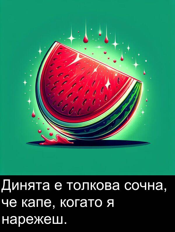нарежеш: Динята е толкова сочна, че капе, когато я нарежеш.