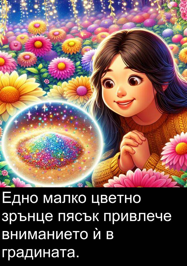 малко: Едно малко цветно зрънце пясък привлече вниманието ѝ в градината.