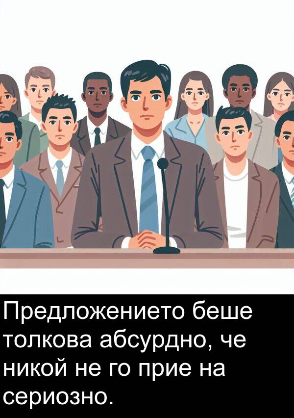 абсурдно: Предложението беше толкова абсурдно, че никой не го прие на сериозно.