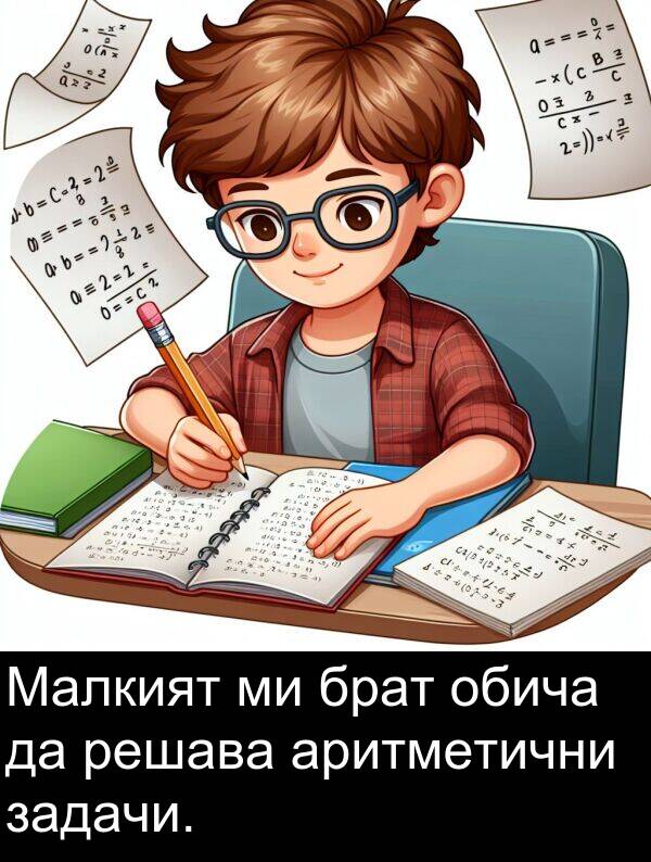 брат: Малкият ми брат обича да решава аритметични задачи.