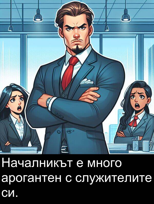 служителите: Началникът е много арогантен с служителите си.