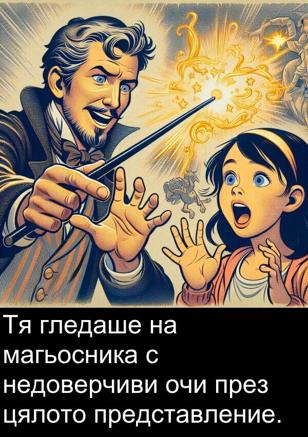 представление: Тя гледаше на магьосника с недоверчиви очи през цялото представление.
