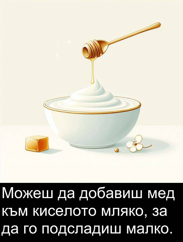 малко: Можеш да добавиш мед към киселото мляко, за да го подсладиш малко.