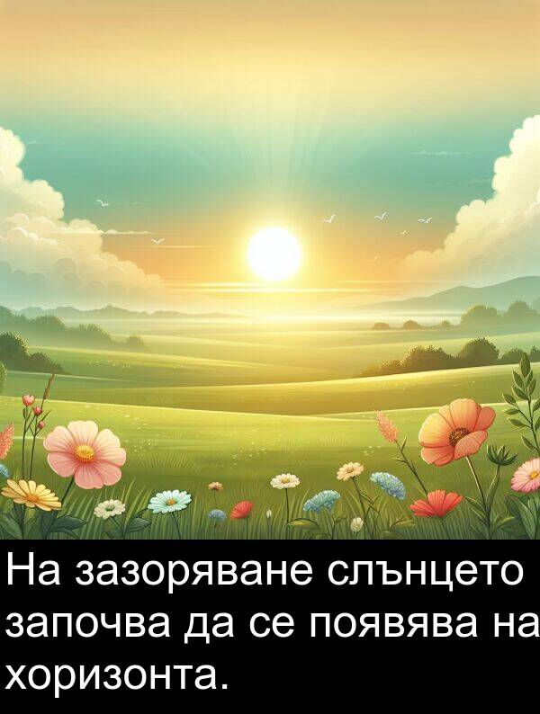 зазоряване: На зазоряване слънцето започва да се появява на хоризонта.