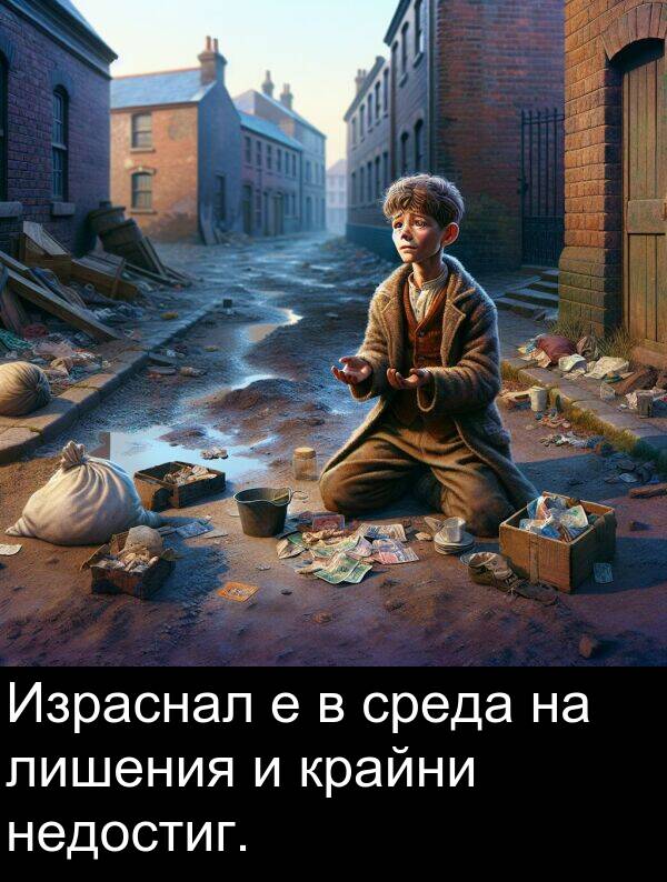недостиг: Израснал е в среда на лишения и крайни недостиг.