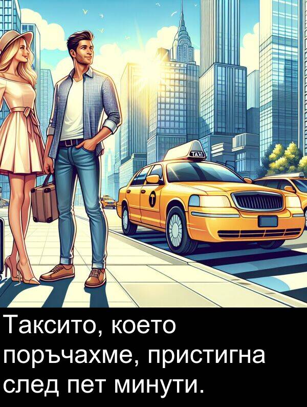 пристигна: Таксито, което поръчахме, пристигна след пет минути.