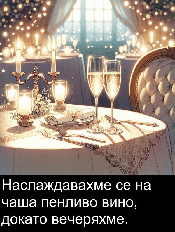чаша: Наслаждавахме се на чаша пенливо вино, докато вечеряхме.