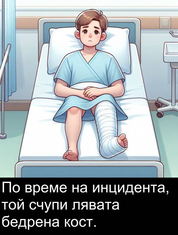 бедрена: По време на инцидента, той счупи лявата бедрена кост.