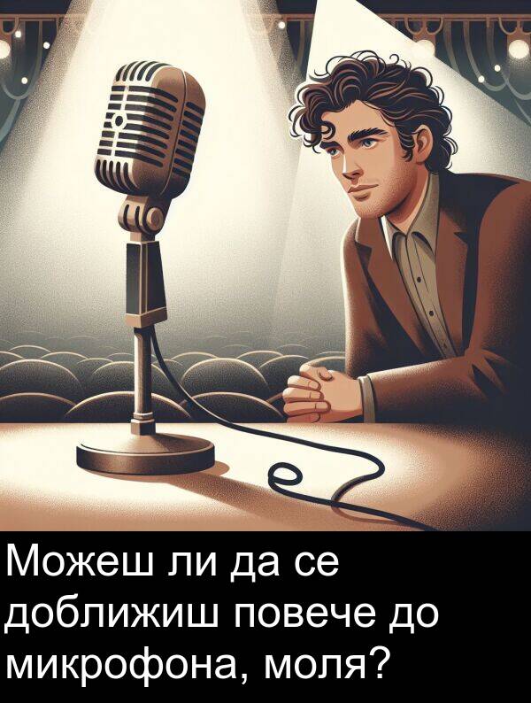 доближиш: Можеш ли да се доближиш повече до микрофона, моля?