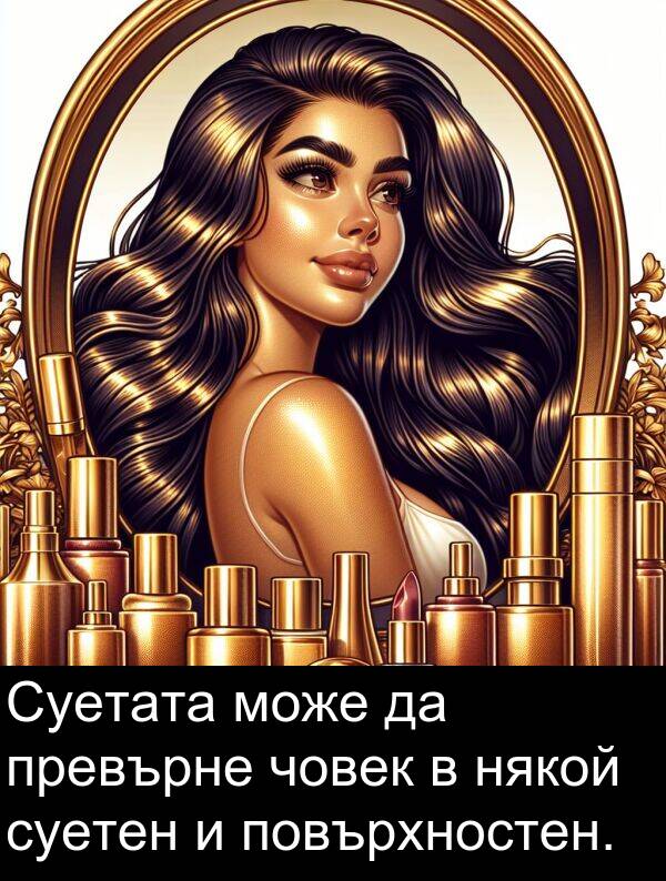 суетен: Суетата може да превърне човек в някой суетен и повърхностен.