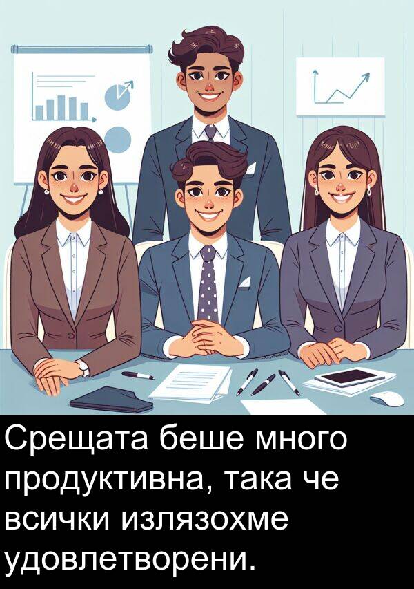 удовлетворени: Срещата беше много продуктивна, така че всички излязохме удовлетворени.