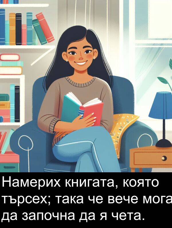 мога: Намерих книгата, която търсех; така че вече мога да започна да я чета.