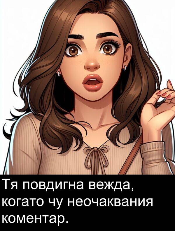 повдигна: Тя повдигна вежда, когато чу неочаквания коментар.