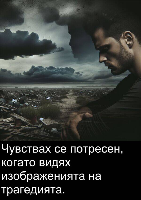 трагедията: Чувствах се потресен, когато видях изображенията на трагедията.