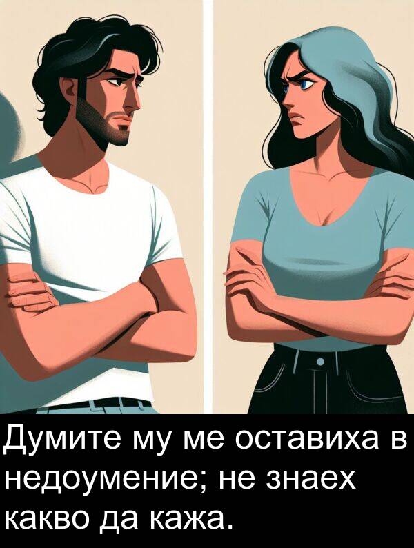 оставиха: Думите му ме оставиха в недоумение; не знаех какво да кажа.