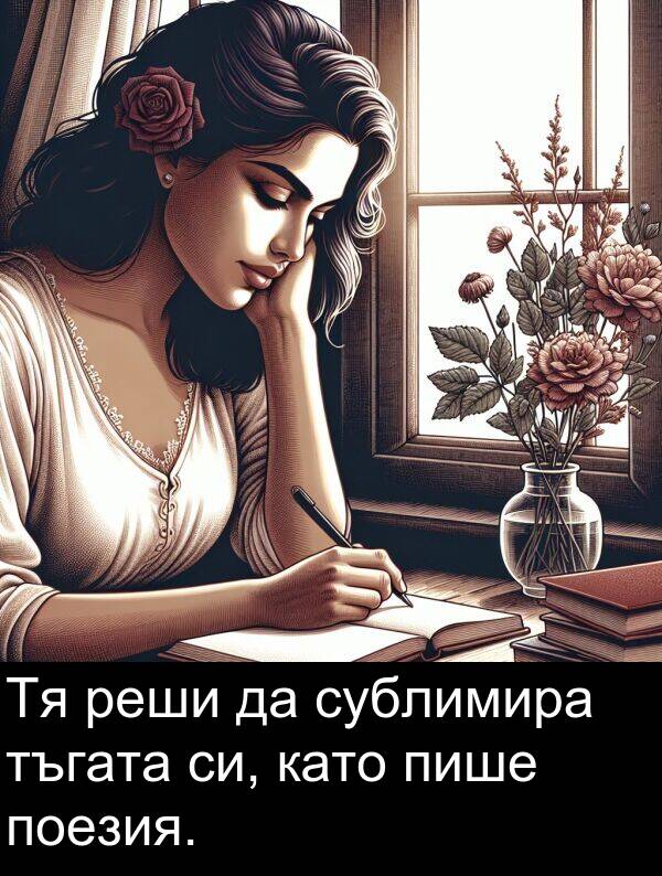 тъгата: Тя реши да сублимира тъгата си, като пише поезия.