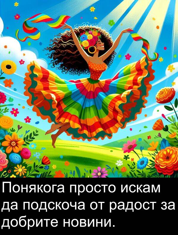 радост: Понякога просто искам да подскоча от радост за добрите новини.