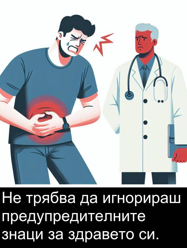 игнорираш: Не трябва да игнорираш предупредителните знаци за здравето си.