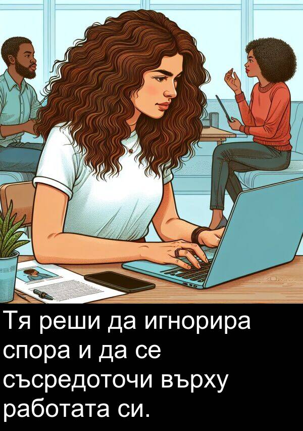 работата: Тя реши да игнорира спора и да се съсредоточи върху работата си.