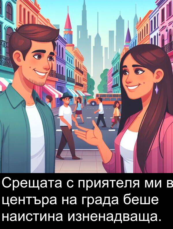 приятеля: Срещата с приятеля ми в центъра на града беше наистина изненадваща.