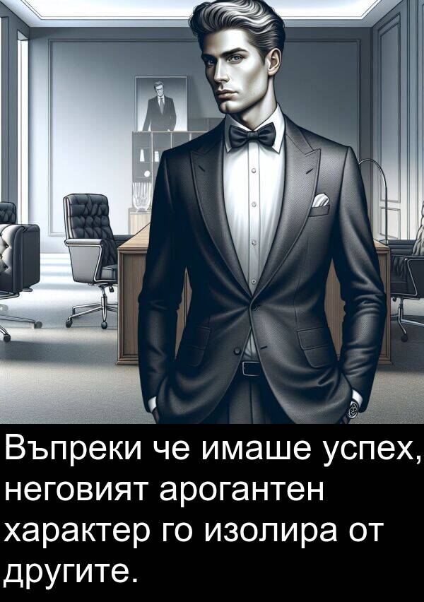 неговият: Въпреки че имаше успех, неговият арогантен характер го изолира от другите.