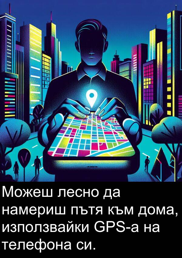 лесно: Можеш лесно да намериш пътя към дома, използвайки GPS-а на телефона си.