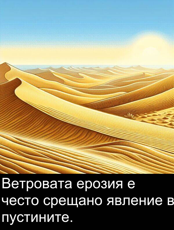 често: Ветровата ерозия е често срещано явление в пустините.