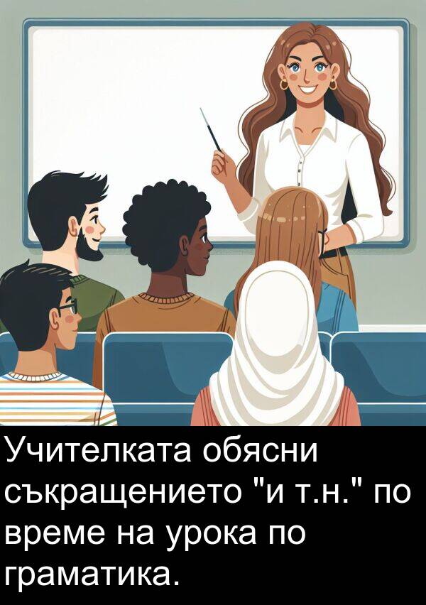 обясни: Учителката обясни съкращението "и т.н." по време на урока по граматика.