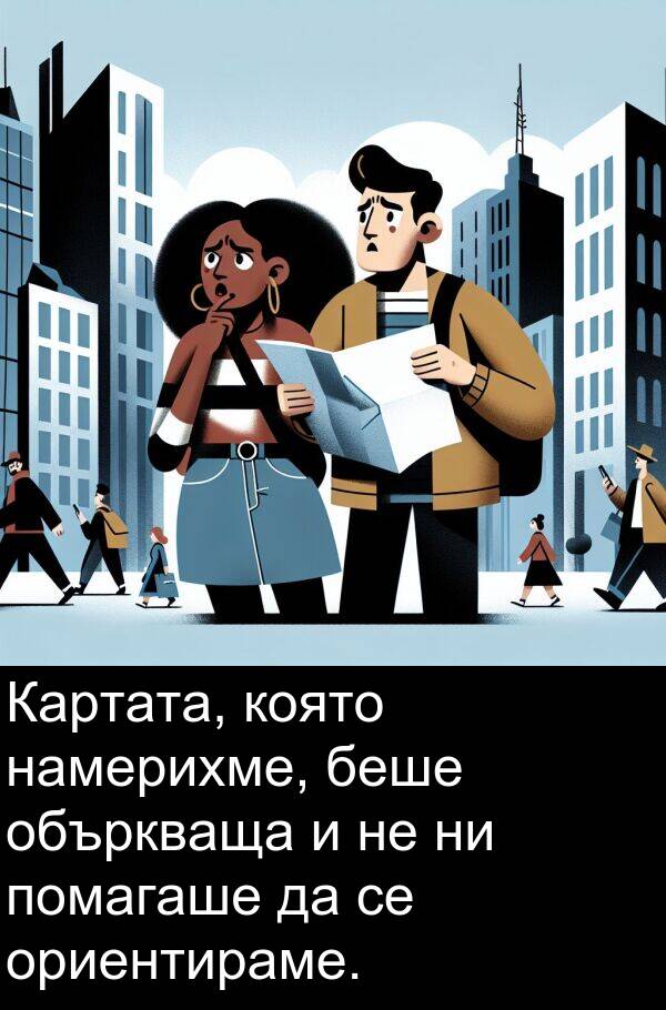 ориентираме: Картата, която намерихме, беше объркваща и не ни помагаше да се ориентираме.