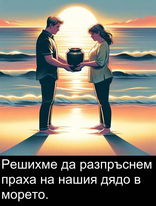 праха: Решихме да разпръснем праха на нашия дядо в морето.