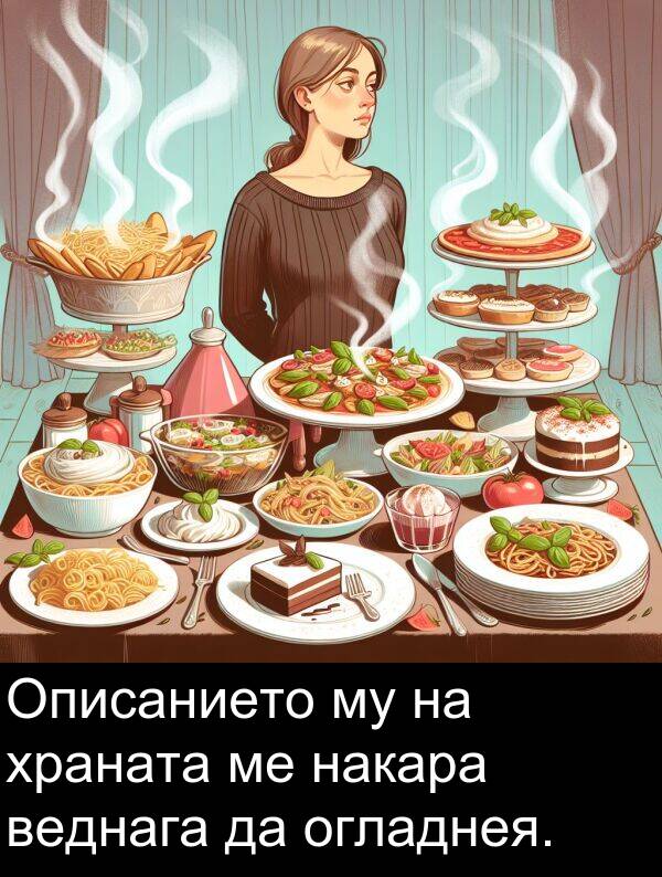 огладнея: Описанието му на храната ме накара веднага да огладнея.