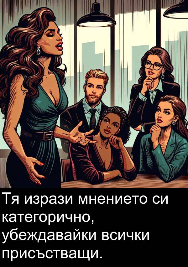 убеждавайки: Тя изрази мнението си категорично, убеждавайки всички присъстващи.